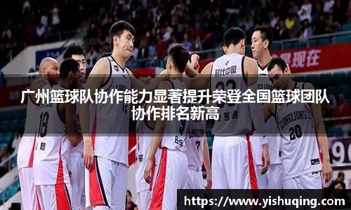 广州篮球队协作能力显著提升荣登全国篮球团队协作排名新高